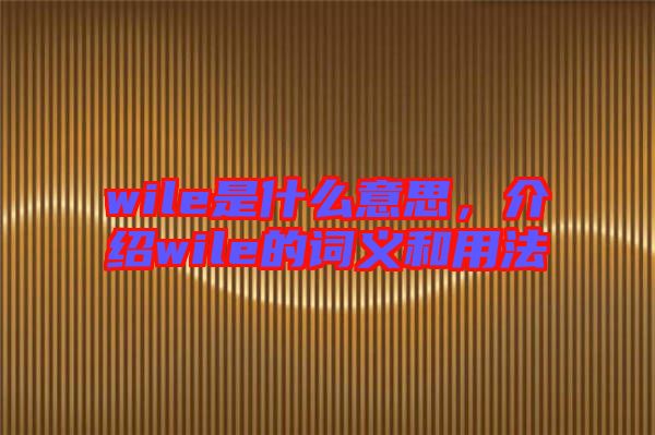 wile是什么意思，介紹wile的詞義和用法
