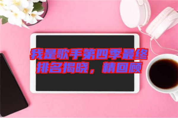 我是歌手第四季最終排名揭曉，精回顧