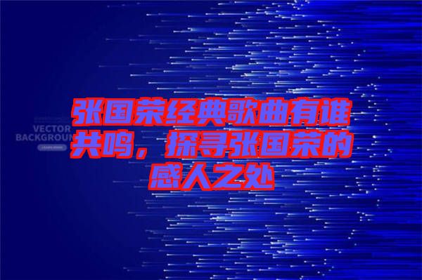張國榮經(jīng)典歌曲有誰共鳴，探尋張國榮的感人之處