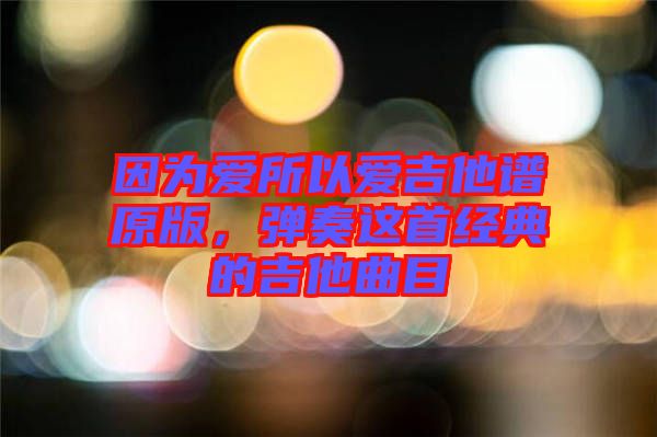 因?yàn)閻?ài)所以愛(ài)吉他譜原版，彈奏這首經(jīng)典的吉他曲目