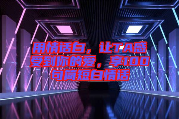 用情話白，讓TA感受到你的愛，享100句簡短白情話