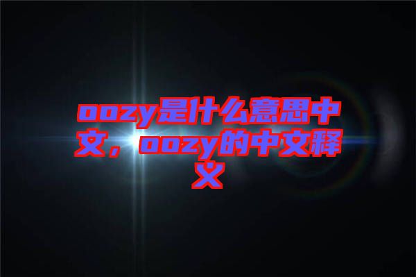 oozy是什么意思中文，oozy的中文釋義