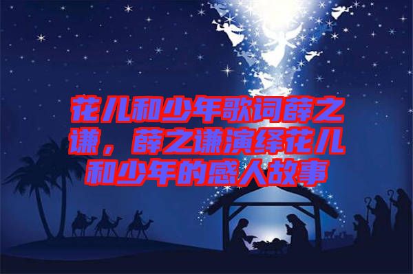 花兒和少年歌詞薛之謙，薛之謙演繹花兒和少年的感人故事