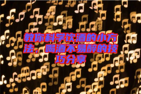 教你科學飲酒的小方法，喝酒不易醉的技巧分享