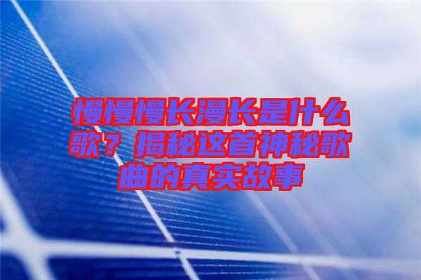 慢慢慢長漫長是什么歌？揭秘這首神秘歌曲的真實(shí)故事