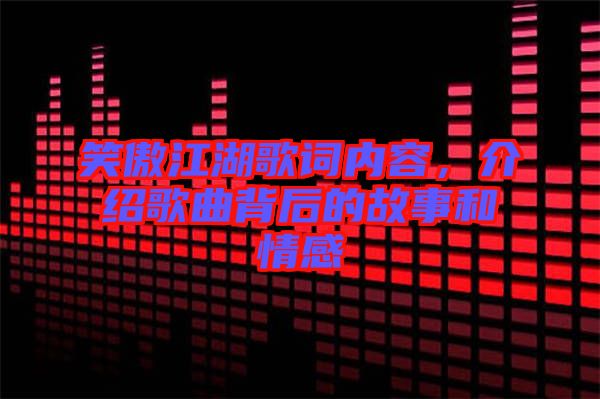 笑傲江湖歌詞內(nèi)容，介紹歌曲背后的故事和情感