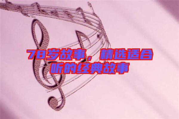 78歲故事，精選適合聽(tīng)的經(jīng)典故事