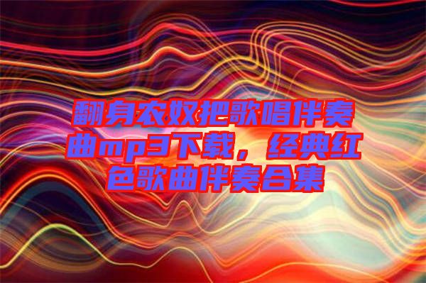 翻身農(nóng)奴把歌唱伴奏曲mp3下載，經(jīng)典紅色歌曲伴奏合集