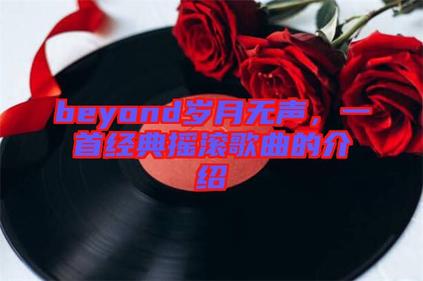 beyond歲月無聲，一首經(jīng)典搖滾歌曲的介紹