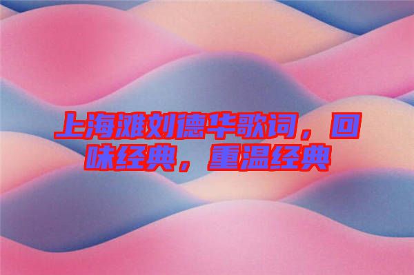 上海灘劉德華歌詞，回味經(jīng)典，重溫經(jīng)典