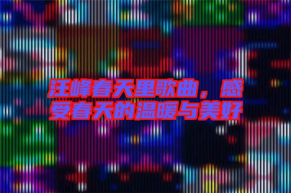 汪峰春天里歌曲，感受春天的溫暖與美好