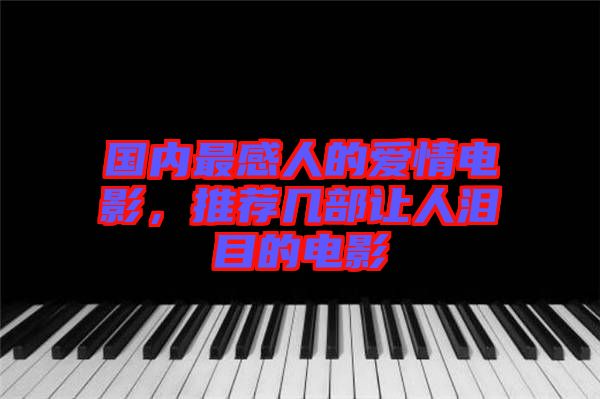 國內(nèi)最感人的愛情電影，推薦幾部讓人淚目的電影