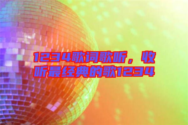 1234歌詞歌聽，收聽最經(jīng)典的歌1234