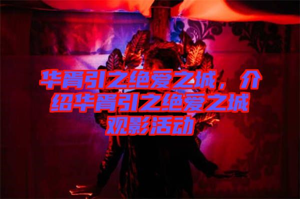 華胥引之絕愛之城，介紹華胥引之絕愛之城觀影活動(dòng)