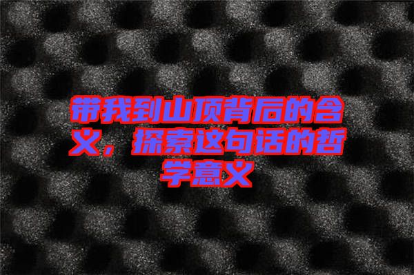 帶我到山頂背后的含義，探索這句話的哲學(xué)意義