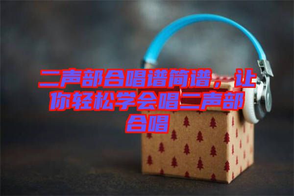 二聲部合唱譜簡(jiǎn)譜，讓你輕松學(xué)會(huì)唱二聲部合唱