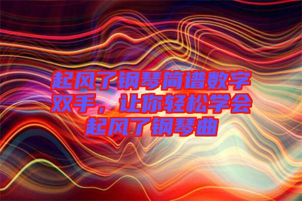 起風了鋼琴簡譜數(shù)字雙手，讓你輕松學會起風了鋼琴曲