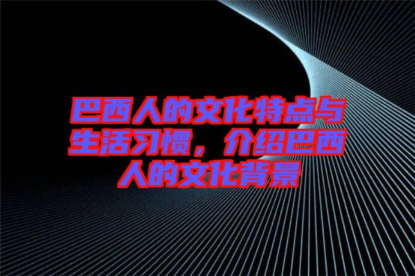 巴西人的文化特點(diǎn)與生活習(xí)慣，介紹巴西人的文化背景