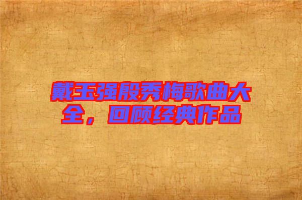 戴玉強(qiáng)殷秀梅歌曲大全，回顧經(jīng)典作品