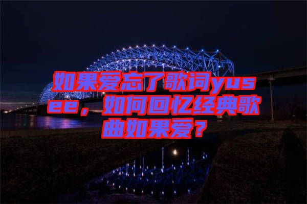如果愛忘了歌詞yusee，如何回憶經(jīng)典歌曲如果愛？