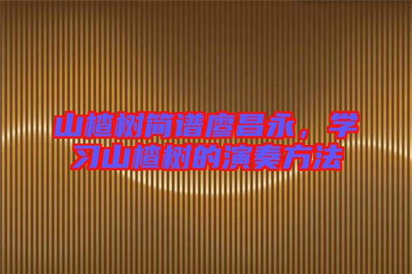 山楂樹(shù)簡(jiǎn)譜廖昌永，學(xué)習(xí)山楂樹(shù)的演奏方法