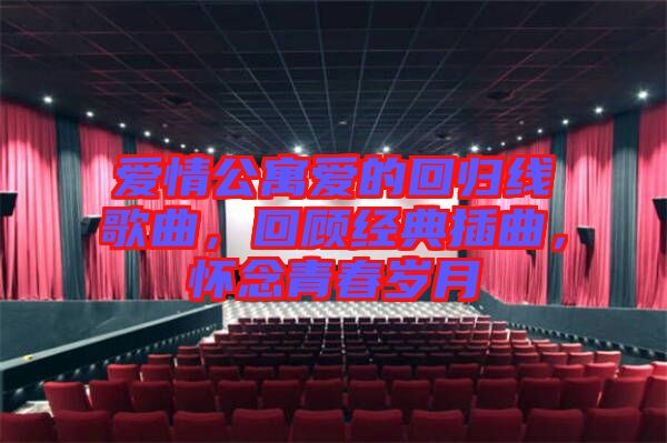 愛(ài)情公寓愛(ài)的回歸線歌曲，回顧經(jīng)典插曲，懷念青春歲月