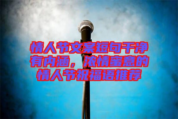 情人節(jié)文案短句干凈有內(nèi)涵，濃情蜜意的情人節(jié)祝福語推薦