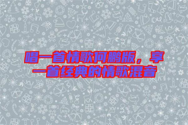 唱一首情歌何鵬版，享一首經(jīng)典的情歌混音