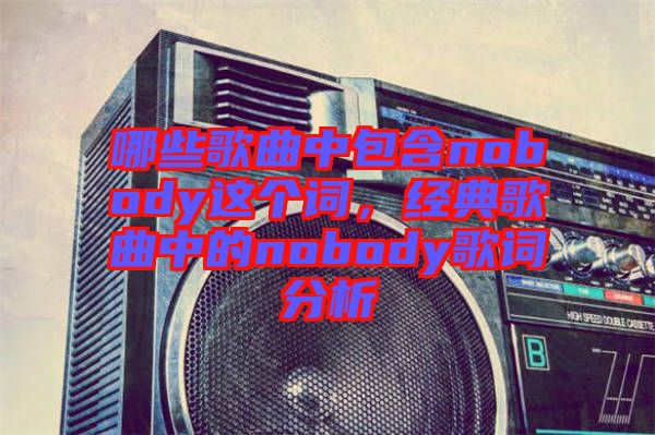 哪些歌曲中包含nobody這個詞，經(jīng)典歌曲中的nobody歌詞分析