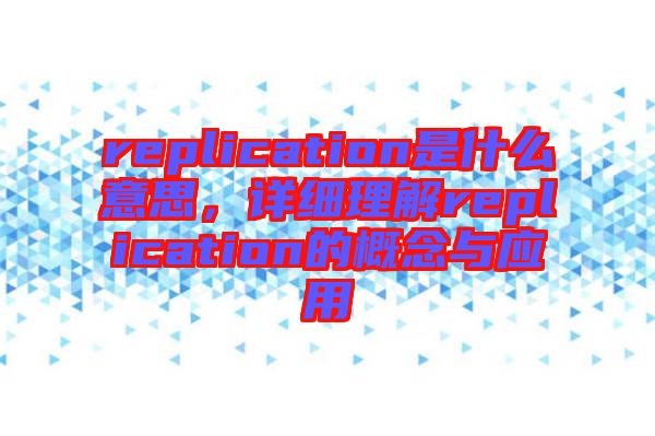 replication是什么意思，詳細(xì)理解replication的概念與應(yīng)用