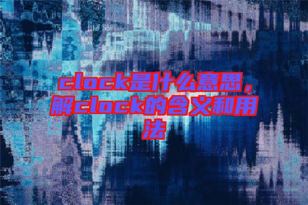 clock是什么意思，解clock的含義和用法
