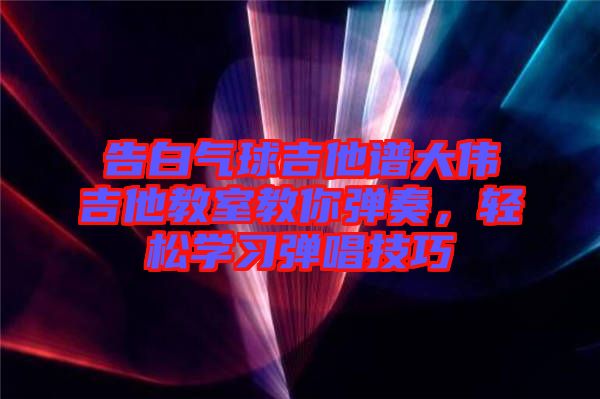 告白氣球吉他譜大偉吉他教室教你彈奏，輕松學(xué)習(xí)彈唱技巧