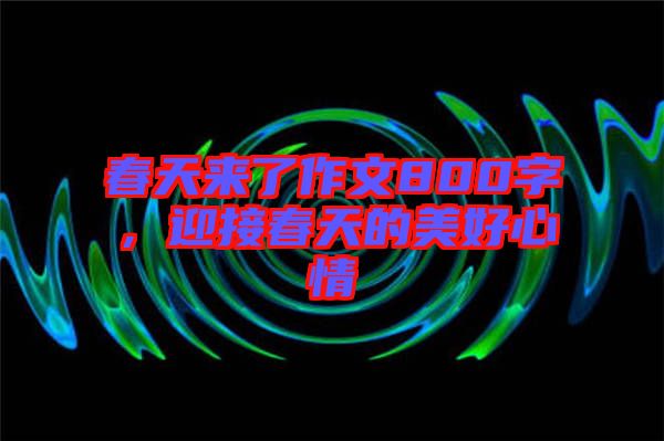 春天來(lái)了作文800字，迎接春天的美好心情