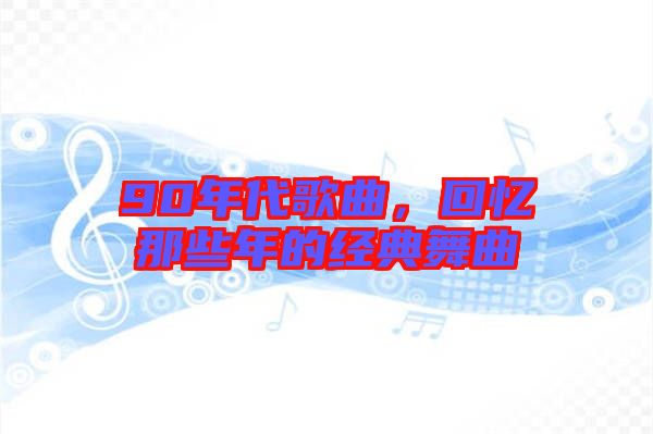 90年代歌曲，回憶那些年的經(jīng)典舞曲