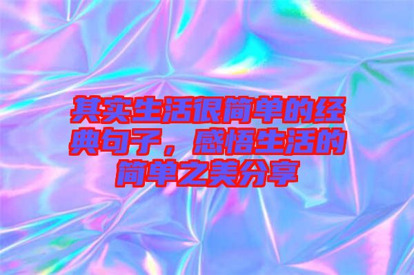 其實(shí)生活很簡(jiǎn)單的經(jīng)典句子，感悟生活的簡(jiǎn)單之美分享