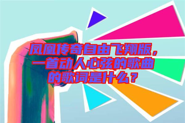 鳳凰傳奇自由飛翔版，一首動(dòng)人心弦的歌曲的歌詞是什么？