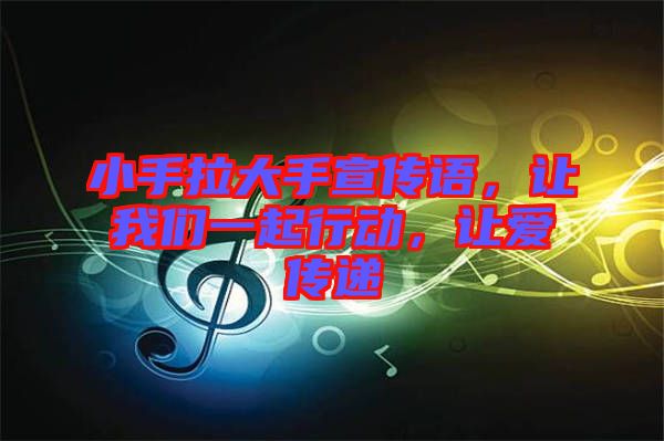小手拉大手宣傳語，讓我們一起行動，讓愛傳遞