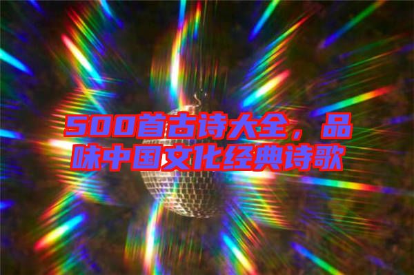 500首古詩大全，品味中國文化經(jīng)典詩歌