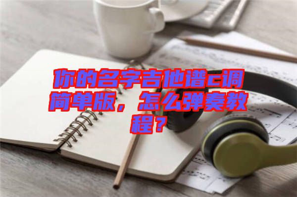 你的名字吉他譜c調(diào)簡(jiǎn)單版，怎么彈奏教程？