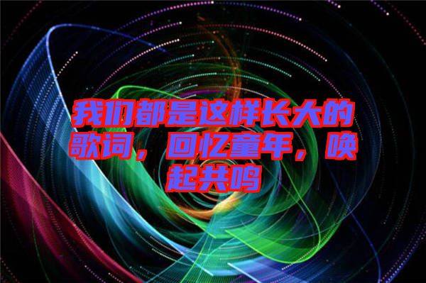 我們都是這樣長(zhǎng)大的歌詞，回憶童年，喚起共鳴