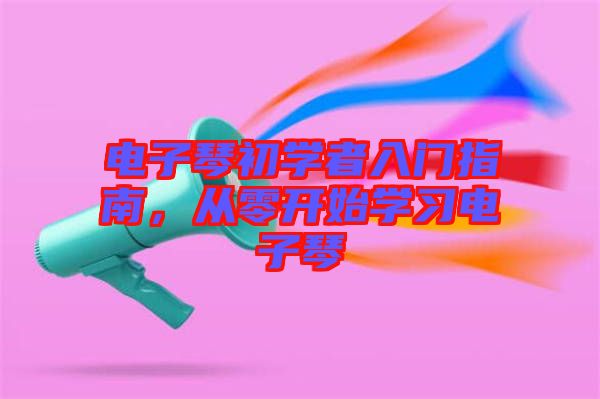 電子琴初學(xué)者入門指南，從零開始學(xué)習(xí)電子琴