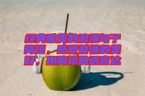 經(jīng)典唯美的浪漫句子簡短，感受愛情的美好，用簡短的語言達
