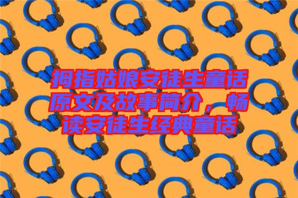 拇指姑娘安徒生童話原文及故事簡介，暢讀安徒生經(jīng)典童話