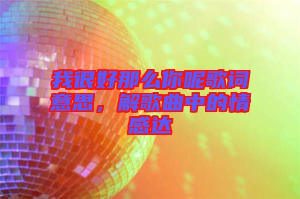 我很好那么你呢歌詞意思，解歌曲中的情感達(dá)