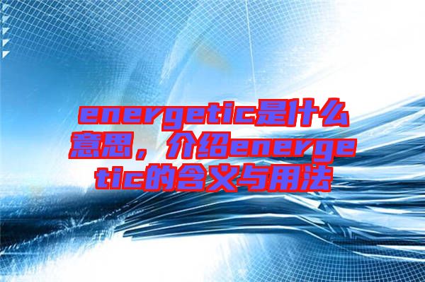 energetic是什么意思，介紹energetic的含義與用法