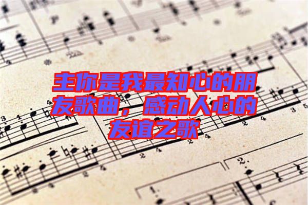 主你是我最知心的朋友歌曲，感動人心的友誼之歌