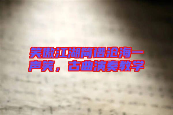 笑傲江湖簡譜滄海一聲笑，古曲演奏教學