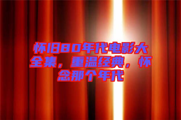 懷舊80年代電影大全集，重溫經(jīng)典，懷念那個年代