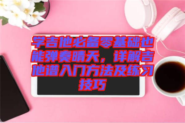 學(xué)吉他必備零基礎(chǔ)也能彈奏晴天，詳解吉他譜入門(mén)方法及練習(xí)技巧