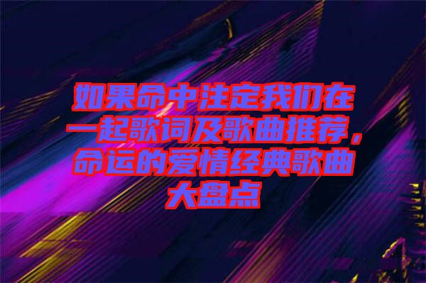 如果命中注定我們?cè)谝黄鸶柙~及歌曲推薦，命運(yùn)的愛(ài)情經(jīng)典歌曲大盤(pán)點(diǎn)